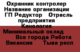 Охранник-контролер › Название организации ­ ГП Редуктор › Отрасль предприятия ­ Кинология › Минимальный оклад ­ 12 000 - Все города Работа » Вакансии   . Тыва респ.